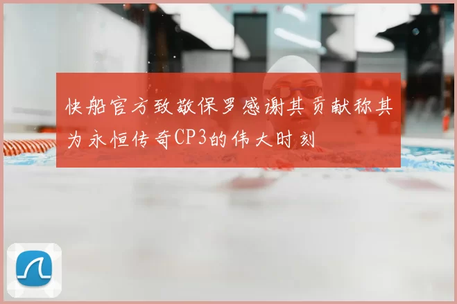 快船官方致敬保罗感谢其贡献称其为永恒传奇CP3的伟大时刻
