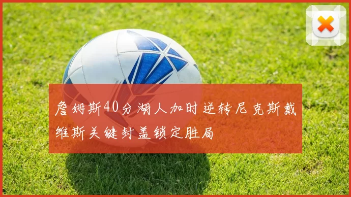 詹姆斯40分湖人加时逆转尼克斯戴维斯关键封盖锁定胜局