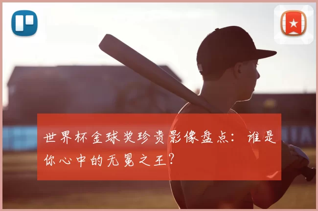 世界杯金球奖珍贵影像盘点：谁是你心中的无冕之王？