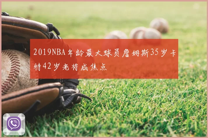 2019NBA年龄最大球员詹姆斯35岁卡特42岁老将成焦点