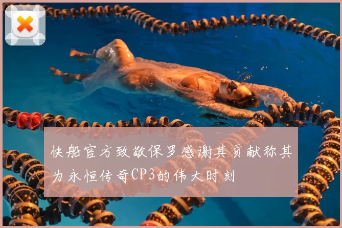 快船官方致敬保罗感谢其贡献称其为永恒传奇CP3的伟大时刻