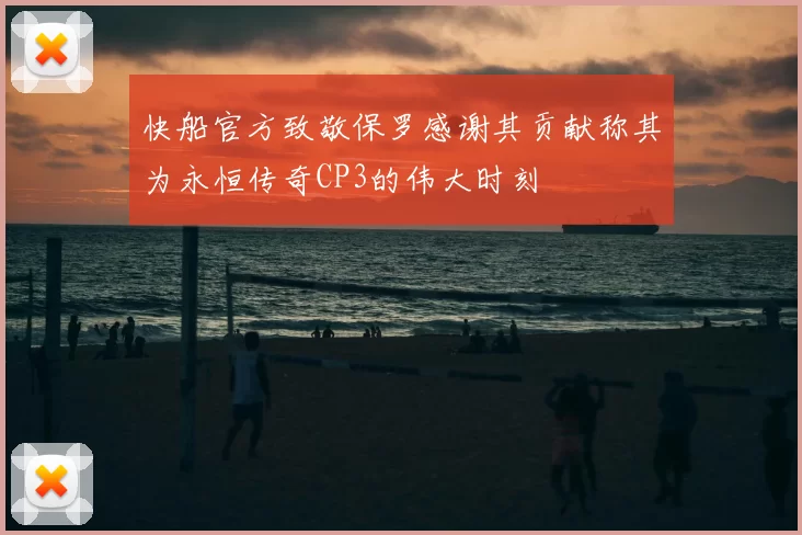 快船官方致敬保罗感谢其贡献称其为永恒传奇CP3的伟大时刻