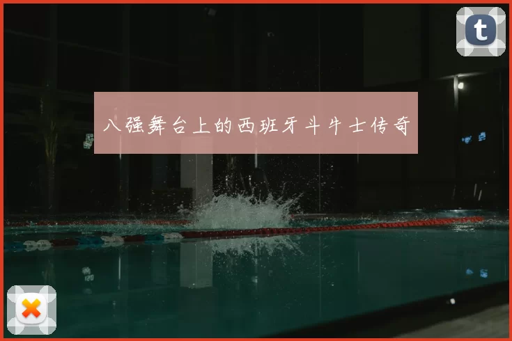 八强舞台上的西班牙斗牛士传奇