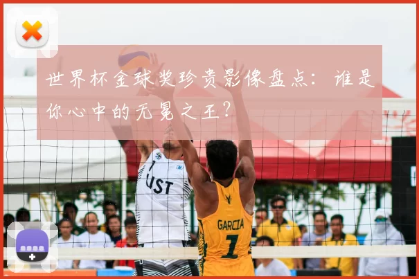 世界杯金球奖珍贵影像盘点：谁是你心中的无冕之王？