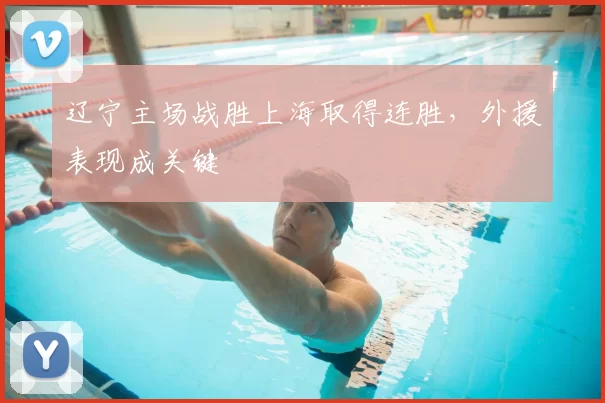 辽宁主场战胜上海取得连胜，外援表现成关键