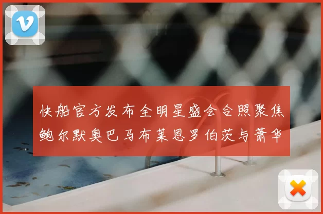 快船官方发布全明星盛会合照聚焦鲍尔默奥巴马布莱恩罗伯茨与萧华同框亮相
