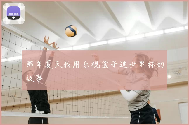 那年夏天我用乐视盒子追世界杯的故事