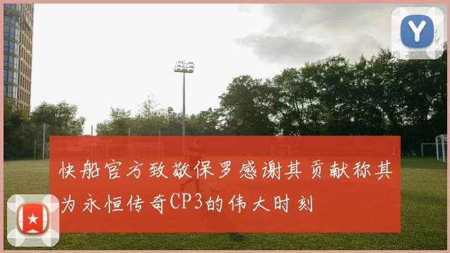 快船官方致敬保罗感谢其贡献称其为永恒传奇CP3的伟大时刻