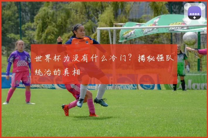 世界杯为没有什么冷门？揭秘强队统治的真相