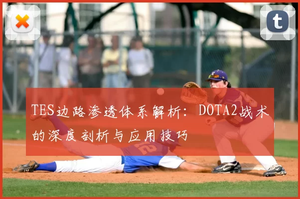 TES边路渗透体系解析:DOTA2战术的深度剖析与应用技巧