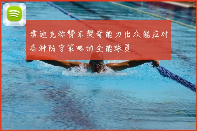雷迪克称赞东契奇能力出众能应对各种防守策略的全能球员