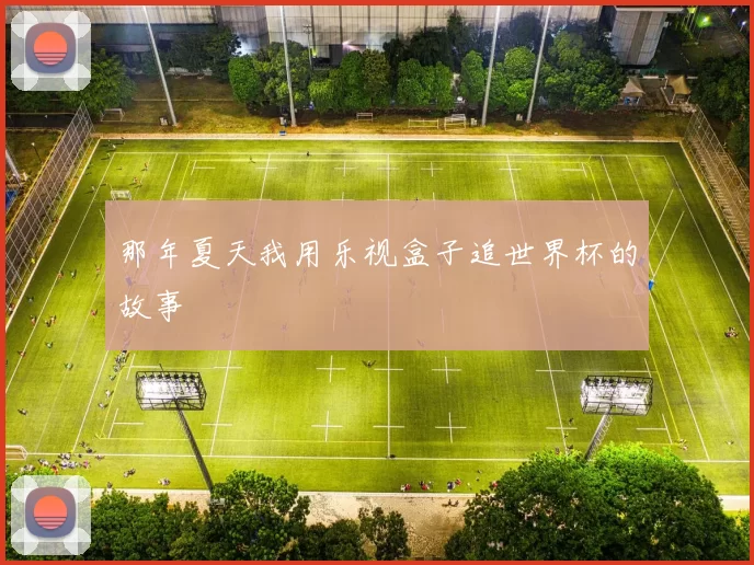 那年夏天我用乐视盒子追世界杯的故事