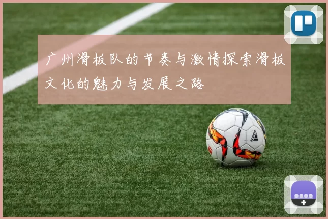 广州滑板队的节奏与激情探索滑板文化的魅力与发展之路
