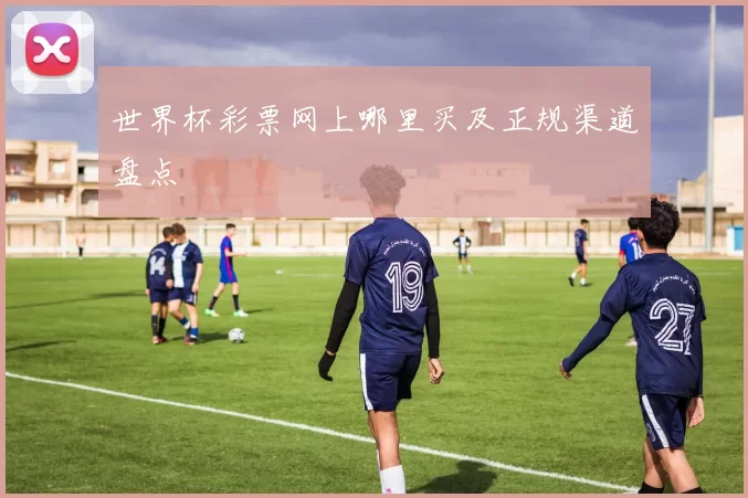 世界杯彩票网上哪里买及正规渠道盘点