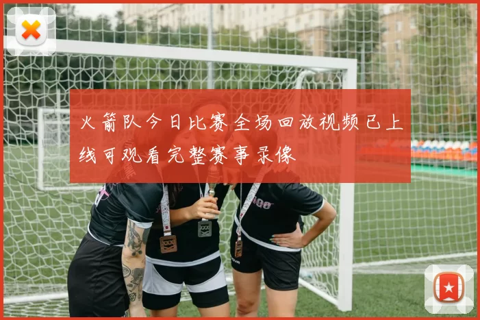火箭队今日比赛全场回放视频已上线可观看完整赛事录像